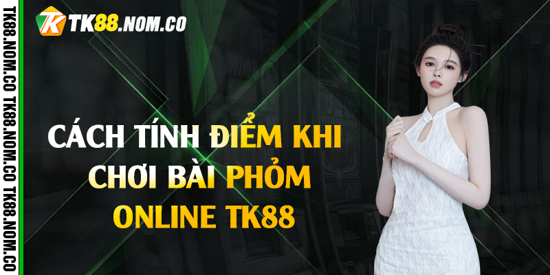 cach tinh diem phom online tk88 Cách tính điểm khi chơi bài phỏm online Tk88