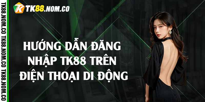 huong dan dang nhap tk88 tren di dong Hướng dẫn đăng nhập Tk88 trên điện thoại di động