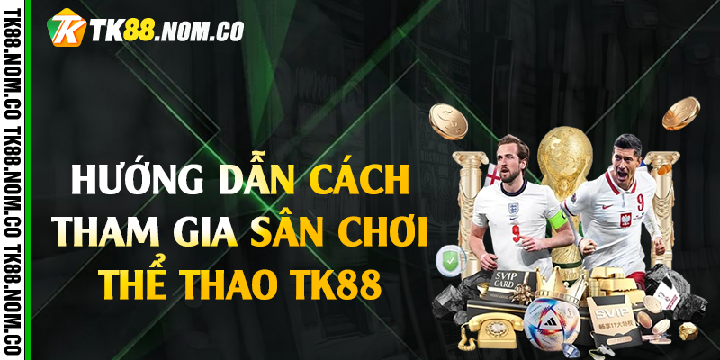 huong dan tham gia the thao tk88 Hướng Dẫn Cách Tham Gia Sân Chơi Thể Thao Tk88