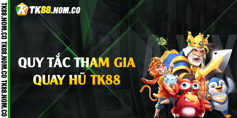 quy tac tham gia quay hu tk88 Quy tắc tham gia quay hũ Tk88