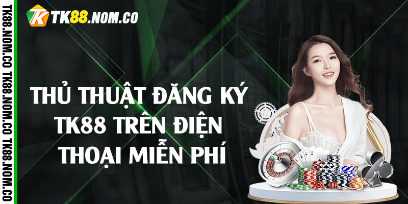 thu thuat dang ky tk88 tren dien thoai Thủ thuật đăng ký Tk88 trên điện thoại miễn phí