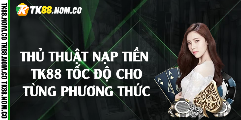 thu thuat nap tien tk88 Thủ thuật nạp tiền Tk88 tốc độ cho từng phương thức